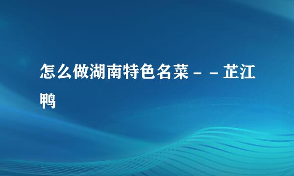 怎么做湖南特色名菜－－芷江鸭