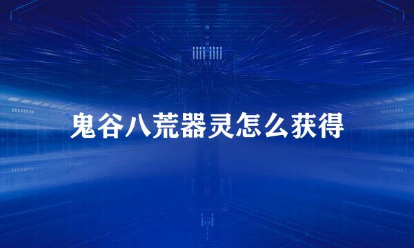 鬼谷八荒器灵怎么获得