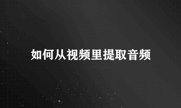 如何从视频里提取音频