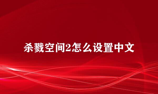 杀戮空间2怎么设置中文