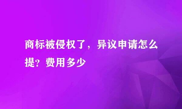 商标被侵权了，异议申请怎么提？费用多少