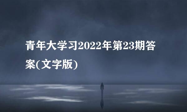 青年大学习2022年第23期答案(文字版)