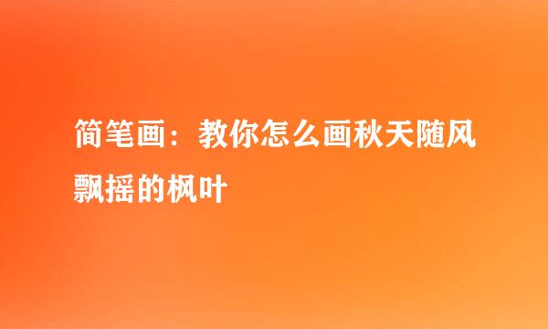 简笔画：教你怎么画秋天随风飘摇的枫叶