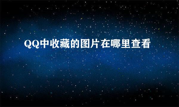 QQ中收藏的图片在哪里查看