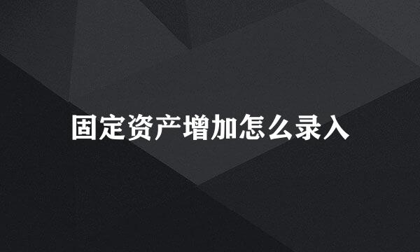 固定资产增加怎么录入