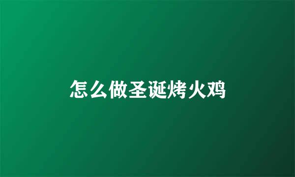怎么做圣诞烤火鸡