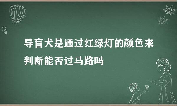 导盲犬是通过红绿灯的颜色来判断能否过马路吗