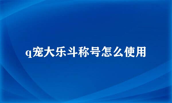 q宠大乐斗称号怎么使用
