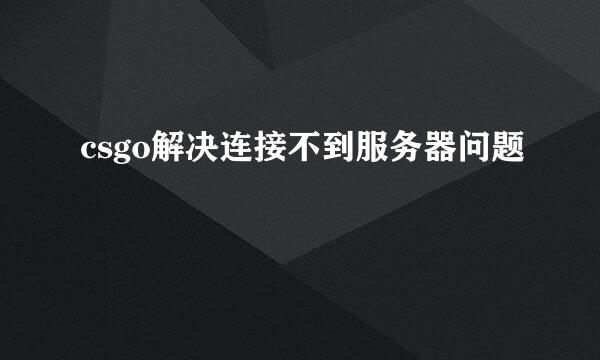csgo解决连接不到服务器问题