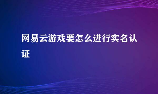 网易云游戏要怎么进行实名认证