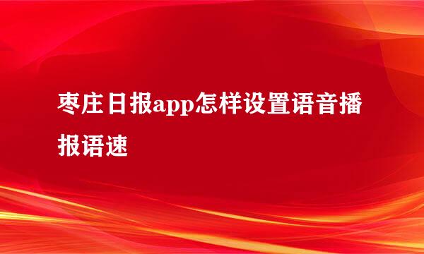 枣庄日报app怎样设置语音播报语速