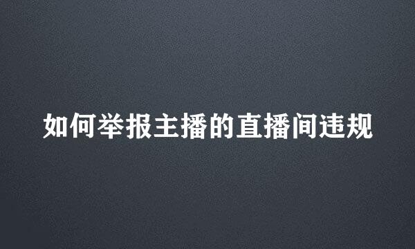 如何举报主播的直播间违规