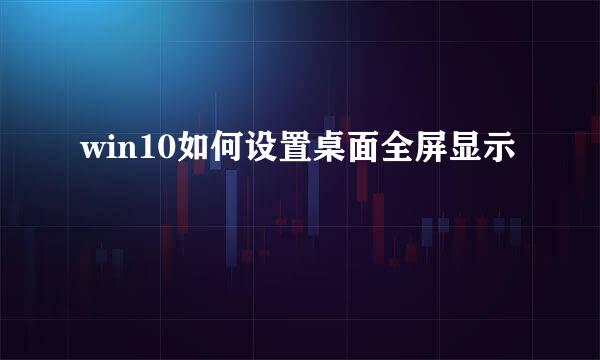 win10如何设置桌面全屏显示