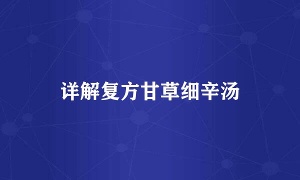 详解复方甘草细辛汤