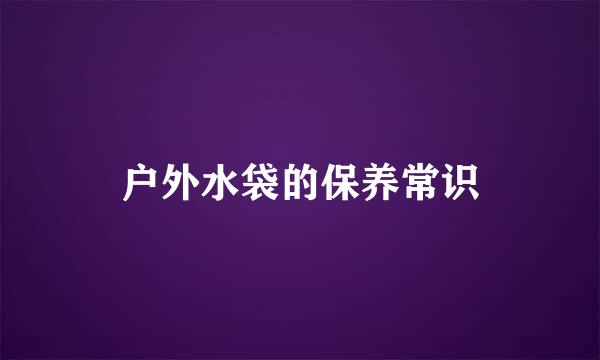 户外水袋的保养常识