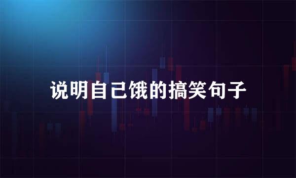 说明自己饿的搞笑句子