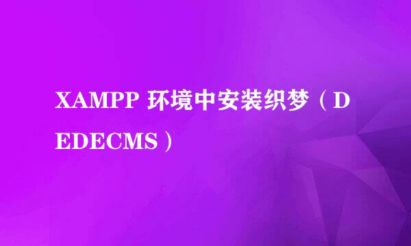 XAMPP 环境中安装织梦（DEDECMS）