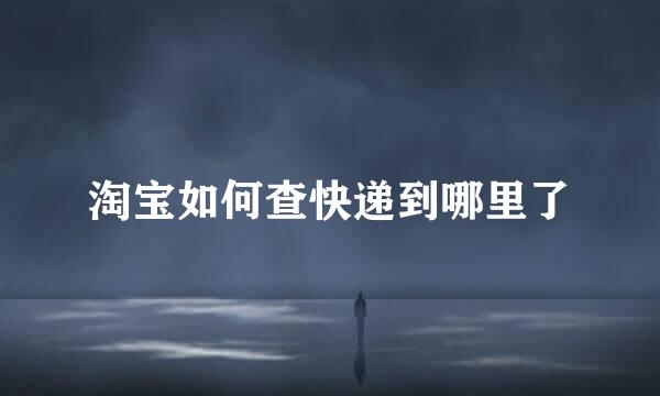 淘宝如何查快递到哪里了