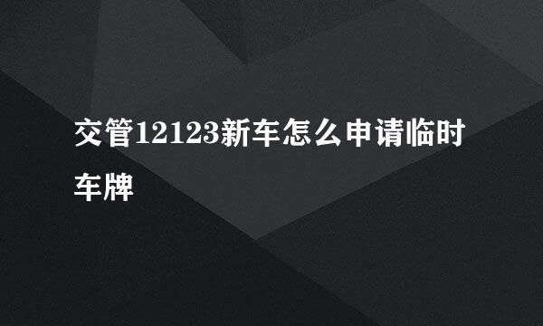 交管12123新车怎么申请临时车牌