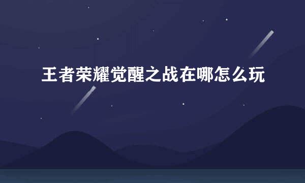 王者荣耀觉醒之战在哪怎么玩