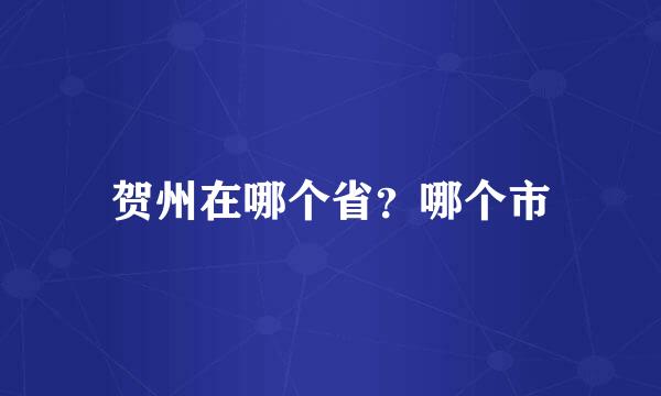 贺州在哪个省？哪个市