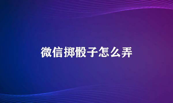 微信掷骰子怎么弄