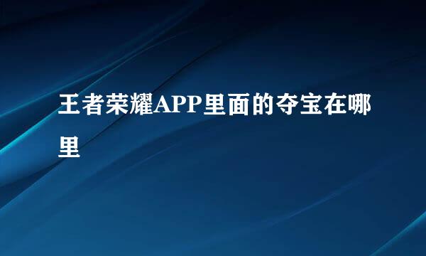 王者荣耀APP里面的夺宝在哪里