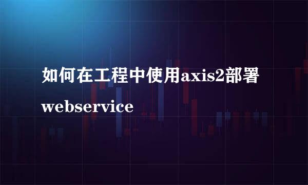 如何在工程中使用axis2部署webservice