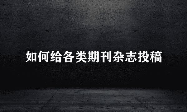 如何给各类期刊杂志投稿