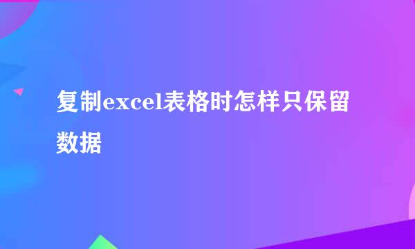 复制excel表格时怎样只保留数据
