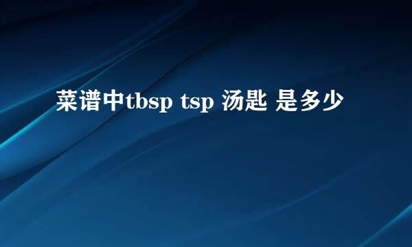 菜谱中tbsp tsp 汤匙 是多少