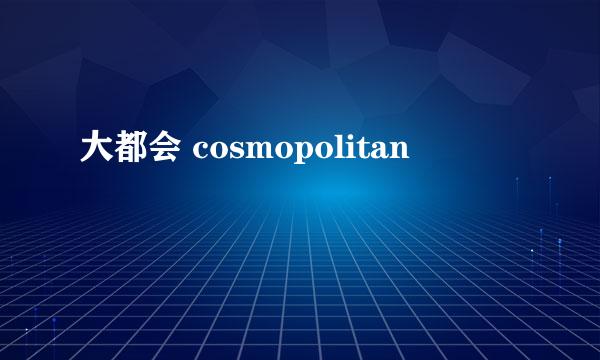 大都会 cosmopolitan