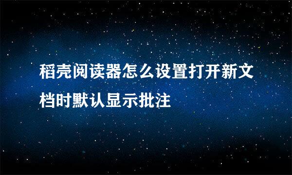 稻壳阅读器怎么设置打开新文档时默认显示批注