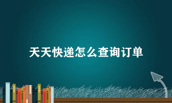 天天快递怎么查询订单