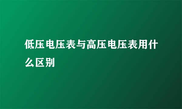 低压电压表与高压电压表用什么区别