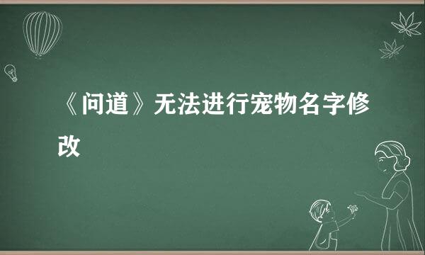 《问道》无法进行宠物名字修改
