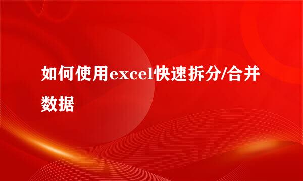 如何使用excel快速拆分/合并数据