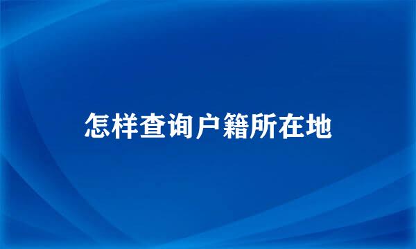 怎样查询户籍所在地
