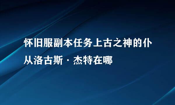 怀旧服副本任务上古之神的仆从洛古斯·杰特在哪