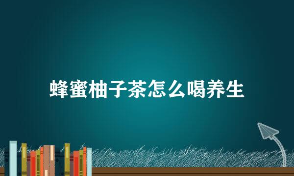 蜂蜜柚子茶怎么喝养生