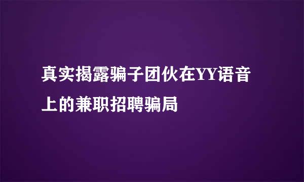 真实揭露骗子团伙在YY语音上的兼职招聘骗局