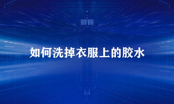 如何洗掉衣服上的胶水