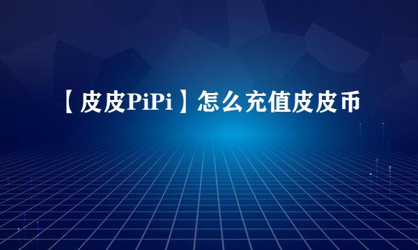 【皮皮PiPi】怎么充值皮皮币