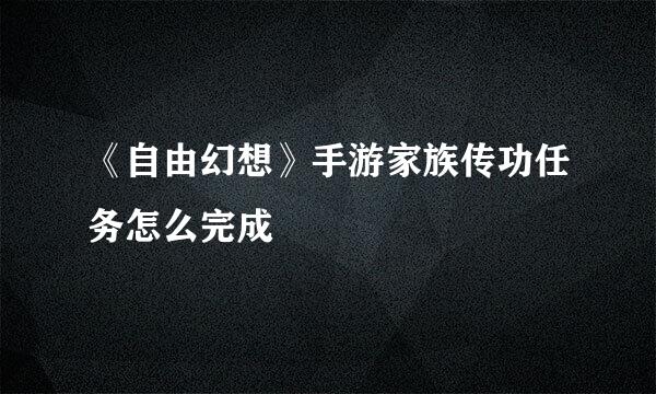 《自由幻想》手游家族传功任务怎么完成