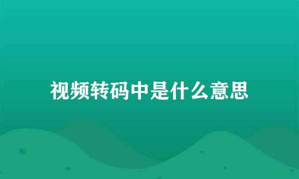视频转码中是什么意思