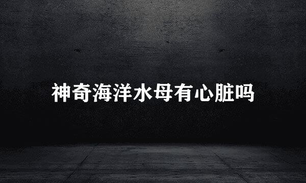 神奇海洋水母有心脏吗