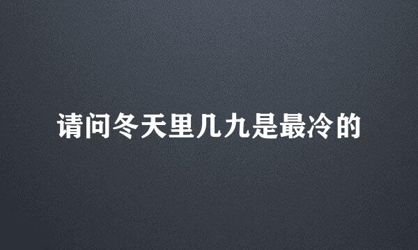 请问冬天里几九是最冷的