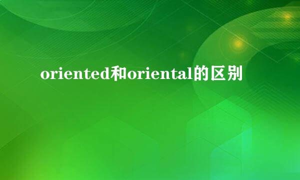 oriented和oriental的区别