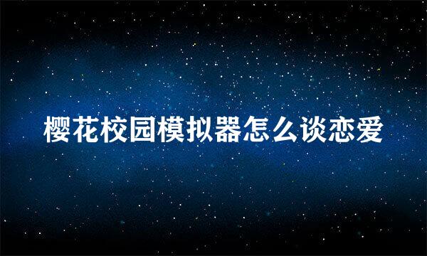 樱花校园模拟器怎么谈恋爱