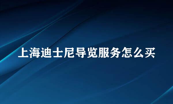 上海迪士尼导览服务怎么买